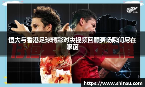 恒大与香港足球精彩对决视频回顾赛场瞬间尽在眼前